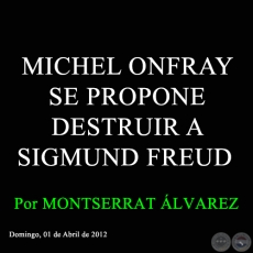 MICHEL ONFRAY SE PROPONE DESTRUIR A SIGMUND FREUD - Por MONTSERRAT ÁLVAREZ - Domingo, 01 de Abril de 2012